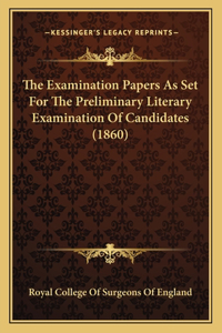 Examination Papers As Set For The Preliminary Literary Examination Of Candidates (1860)