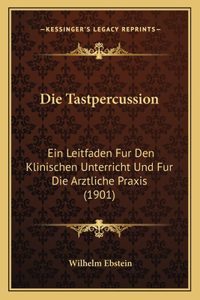 Die Tastpercussion: Ein Leitfaden Fur Den Klinischen Unterricht Und Fur Die Arztliche Praxis (1901)