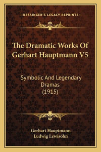 The Dramatic Works Of Gerhart Hauptmann V5
