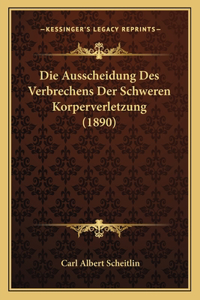 Die Ausscheidung Des Verbrechens Der Schweren Korperverletzung (1890)