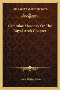 Capitular Masonry Or The Royal Arch Chapter
