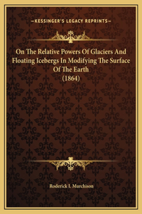 On The Relative Powers Of Glaciers And Floating Icebergs In Modifying The Surface Of The Earth (1864)