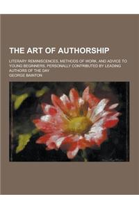 The Art of Authorship; Literary Reminiscences, Methods of Work, and Advice to Young Beginners, Personally Contributed by Leading Authors of the Day