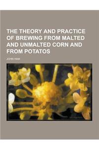 The Theory and Practice of Brewing from Malted and Unmalted Corn and from Potatos