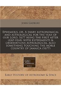 Ephemeris, Or, a Diary Astronomical and Astrological for the Year of Our Lord, 1677 Being the First After Leap-Year