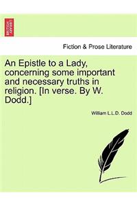 An Epistle to a Lady, Concerning Some Important and Necessary Truths in Religion. [in Verse. by W. Dodd.]