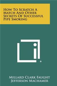 How To Scratch A Match And Other Secrets Of Successful Pipe Smoking