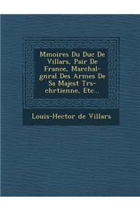 M Moires Du Duc de Villars, Pair de France, Mar Chal-G N Ral Des Arm Es de Sa Majest Tr S-Chr Tienne, Etc...