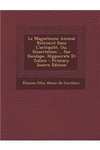 Le Magnetisme Animal Retrouve Dans L'Antiquite, Ou, Dissertation ... Sur Esculape, Hippocrate Et Galien