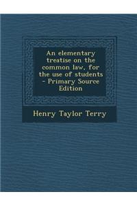 An Elementary Treatise on the Common Law, for the Use of Students