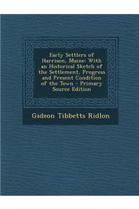 Early Settlers of Harrison, Maine: With an Historical Sketch of the Settlement, Progress and Present Condition of the Town