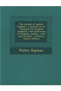 The Sounds of Spoken English: A Manual of Ear Training for English Students; And Specimens of English, Spoken, Read, and Recited