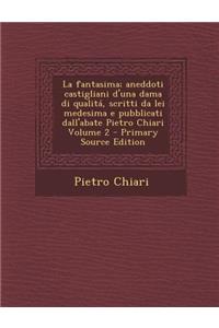 Fantasima; Aneddoti Castigliani D'Una Dama Di Qualita, Scritti Da Lei Medesima E Pubblicati Dall'abate Pietro Chiari Volume 2 - Primary Source EDI