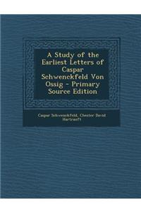 A Study of the Earliest Letters of Caspar Schwenckfeld Von Ossig - Primary Source Edition