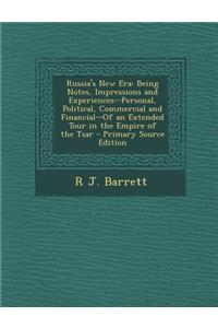 Russia's New Era: Being Notes, Impressions and Experiences--Personal, Political, Commercial and Financial--Of an Extended Tour in the Em