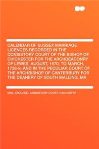 Calendar of Sussex Marriage Licences Recorded in the Consistory Court of the Bishop of Chichester for the Archdeaconry of Lewes, August, 1670, to March, 1728-9, and in the Peculiar Court of the Archbishop of Canterbury for the Deanery of South Mall