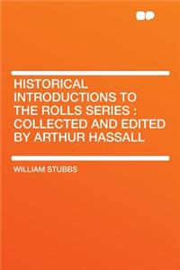 Historical Introductions to the Rolls Series: Collected and Edited by Arthur Hassall
