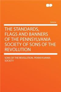 The Standards, Flags and Banners of the Pennsylvania Society of Sons of the Revolution