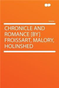 Chronicle and Romance [By] Froissart, Malory, Holinshed