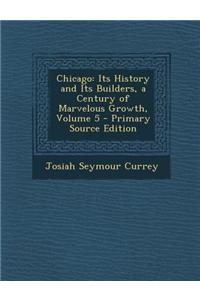 Chicago: Its History and Its Builders, a Century of Marvelous Growth, Volume 5 - Primary Source Edition