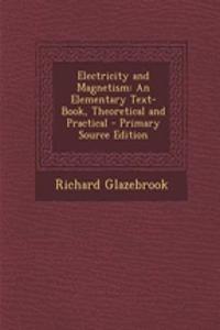 Electricity and Magnetism: An Elementary Text-Book, Theoretical and Practical - Primary Source Edition