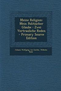 Meine Religion: Mein Politischer Glaube: Zwei Vertrauliche Reden - Primary Source Edition