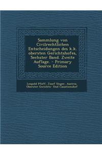 Sammlung Von Civilrechtlichen Entscheidungen Des K.K. Obersten Gerichtshofes, Sechster Band. Zweite Auflage. - Primary Source Edition