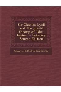 Sir Charles Lyell and the Glacial Theory of Lake-Basins - Primary Source Edition