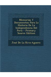 Memorias y Documentos Para La Historia de La Independencia del Peru - Primary Source Edition