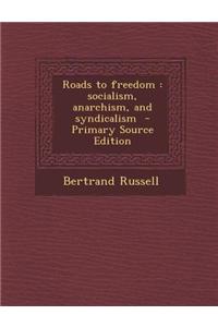 Roads to Freedom: Socialism, Anarchism, and Syndicalism - Primary Source Edition