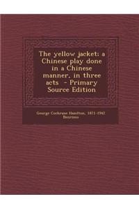 The Yellow Jacket; A Chinese Play Done in a Chinese Manner, in Three Acts - Primary Source Edition