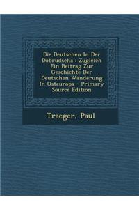 Deutschen in Der Dobrudscha; Zugleich Ein Beitrag Zur Geschichte Der Deutschen Wanderung in Osteuropa - Primary Source Edition