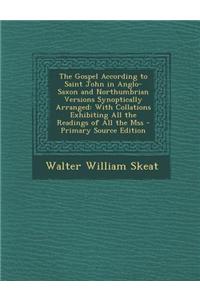 The Gospel According to Saint John in Anglo-Saxon and Northumbrian Versions Synoptically Arranged: With Collations Exhibiting All the Readings of All