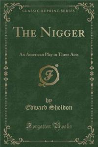 The Nigger: An American Play in Three Acts (Classic Reprint)