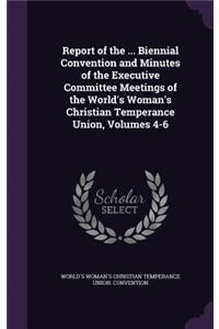 Report of the ... Biennial Convention and Minutes of the Executive Committee Meetings of the World's Woman's Christian Temperance Union, Volumes 4-6