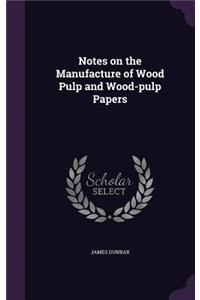 Notes on the Manufacture of Wood Pulp and Wood-Pulp Papers