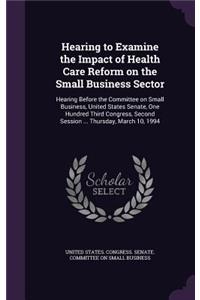 Hearing to Examine the Impact of Health Care Reform on the Small Business Sector