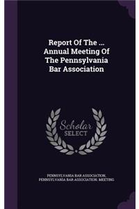 Report of the ... Annual Meeting of the Pennsylvania Bar Association