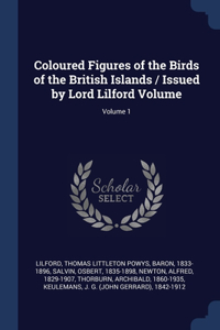 Coloured Figures of the Birds of the British Islands / Issued by Lord Lilford Volume; Volume 1