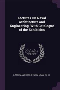 Lectures On Naval Architecture and Engineering, With Catalogue of the Exhibition
