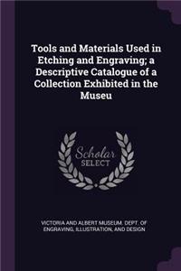 Tools and Materials Used in Etching and Engraving; a Descriptive Catalogue of a Collection Exhibited in the Museu