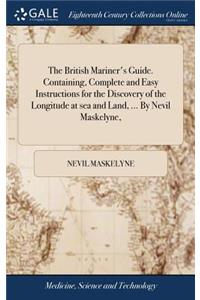 British Mariner's Guide. Containing, Complete and Easy Instructions for the Discovery of the Longitude at sea and Land, ... By Nevil Maskelyne,