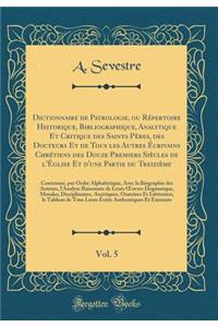 Dictionnaire de Patrologie, Ou Répertoire Historique, Bibliographique, Analytique Et Critique Des Saints Pères, Des Docteurs Et de Tous Les Autres Écrivains Chrétiens Des Douze Premiers Siècles de l'Église Et d'Une Partie Du Treizième, Vol. 5