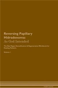 Reversing Papillary Hidradenoma: As God Intended the Raw Vegan Plant-Based Detoxification & Regeneration Workbook for Healing Patients. Volume 1