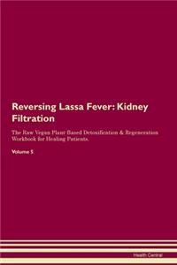 Reversing Lassa Fever: Kidney Filtration The Raw Vegan Plant-Based Detoxification & Regeneration Workbook for Healing Patients. Volume 5