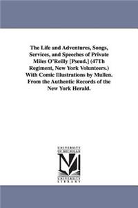 Life and Adventures, Songs, Services, and Speeches of Private Miles O'Reilly [Pseud.] (47Th Regiment, New York Volunteers.) With Comic Illustrations by Mullen. From the Authentic Records of the New York Herald.