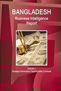 Bangladesh Business Intelligence Report Volume 1 Strategic Information/ Opportunities, Contacts