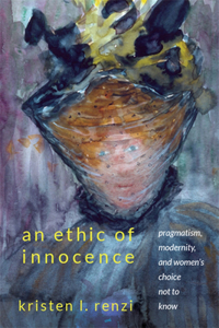 Ethic of Innocence: Pragmatism, Modernity, and Women's Choice Not to Know