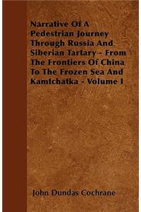 Narrative Of A Pedestrian Journey Through Russia And Siberian Tartary - From The Frontiers Of China To The Frozen Sea And Kamtchatka - Volume I