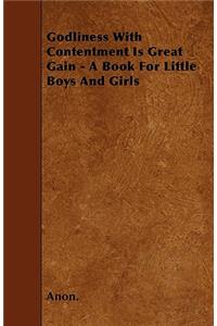 Godliness With Contentment Is Great Gain - A Book For Little Boys And Girls
